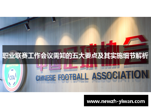 职业联赛工作会议需知的五大要点及其实施细节解析