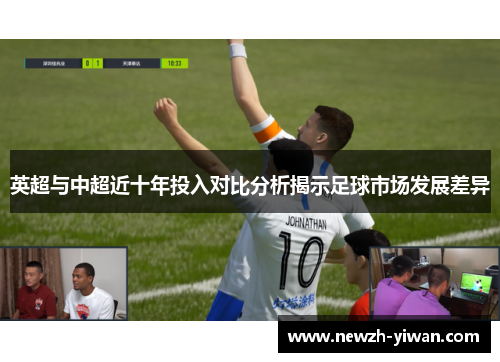 英超与中超近十年投入对比分析揭示足球市场发展差异