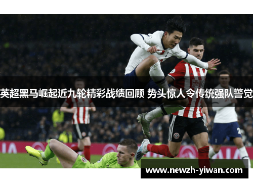 英超黑马崛起近九轮精彩战绩回顾 势头惊人令传统强队警觉