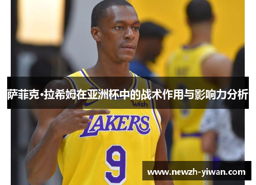 萨菲克·拉希姆在亚洲杯中的战术作用与影响力分析