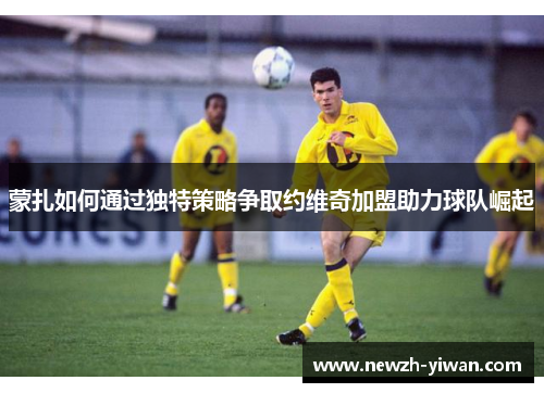 蒙扎如何通过独特策略争取约维奇加盟助力球队崛起