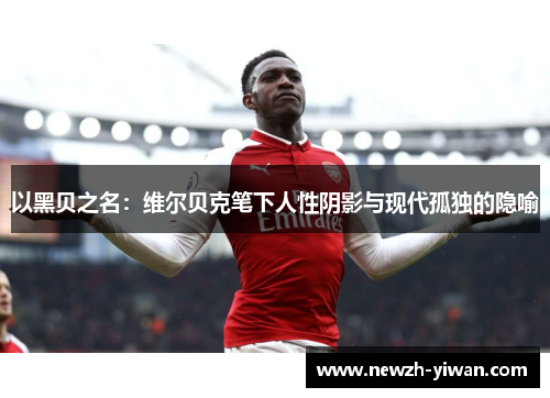 以黑贝之名:维尔贝克笔下人性阴影与现代孤独的隐喻 以黑贝之名:维尔贝克笔下人性阴影与现代孤独的隐喻