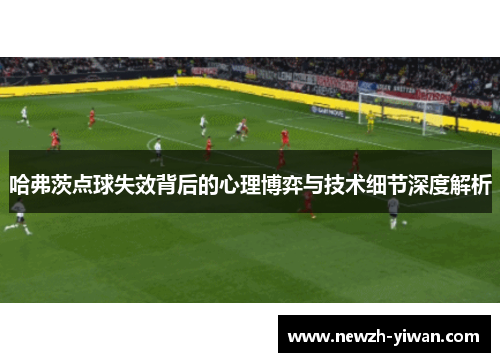 哈弗茨点球失效背后的心理博弈与技术细节深度解析