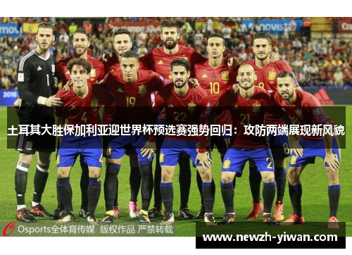 土耳其大胜保加利亚迎世界杯预选赛强势回归:攻防两端展现新风貌 土耳其大胜保加利亚迎世界杯预选赛强势回归:攻防两端展现新风貌