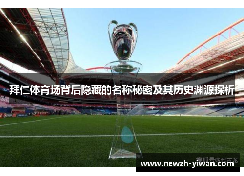 拜仁体育场背后隐藏的名称秘密及其历史渊源探析