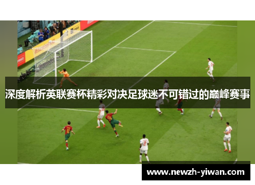 深度解析英联赛杯精彩对决足球迷不可错过的巅峰赛事 深度解析英联赛杯精彩对决足球迷不可错过的巅峰赛事