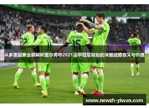 从多重因素全面解析里尔勇夺2021法甲冠军背后的深层战略意义与价值