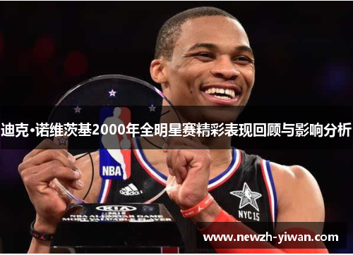 迪克·诺维茨基2000年全明星赛精彩表现回顾与影响分析