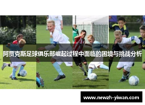 阿贾克斯足球俱乐部崛起过程中面临的困境与挑战分析