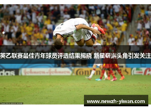 英乙联赛最佳青年球员评选结果揭晓 新星崭露头角引发关注