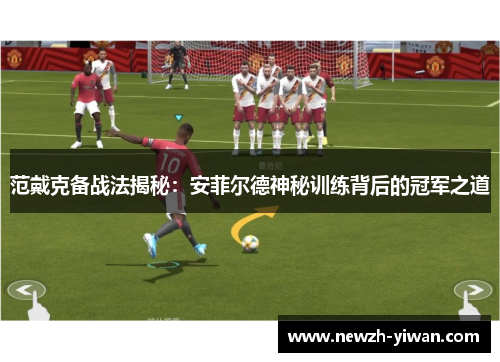 范戴克备战法揭秘：安菲尔德神秘训练背后的冠军之道