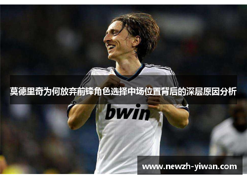 莫德里奇为何放弃前锋角色选择中场位置背后的深层原因分析