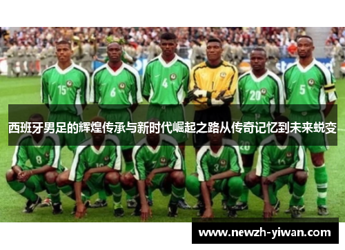 西班牙男足的辉煌传承与新时代崛起之路从传奇记忆到未来蜕变