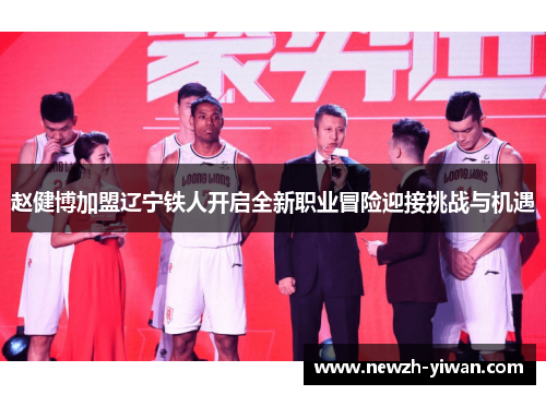 赵健博加盟辽宁铁人开启全新职业冒险迎接挑战与机遇