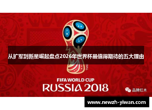 从扩军到新星崛起盘点2026年世界杯最值得期待的五大理由