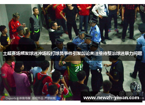 土超赛场频发球迷冲场殴打球员事件引发舆论关注亟待整治球迷暴力问题 土超赛场频发球迷冲场殴打球员事件引发舆论关注亟待整治球迷暴力问题
