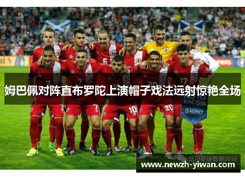 姆巴佩对阵直布罗陀上演帽子戏法远射惊艳全场