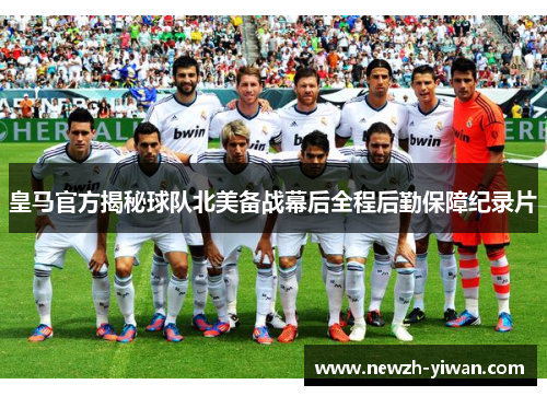 皇马官方揭秘球队北美备战幕后全程后勤保障纪录片 皇马官方揭秘球队北美备战幕后全程后勤保障纪录片