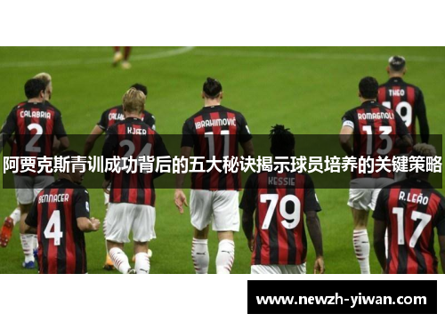 阿贾克斯青训成功背后的五大秘诀揭示球员培养的关键策略