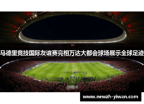 马德里竞技国际友谊赛亮相万达大都会球场展示全球足迹