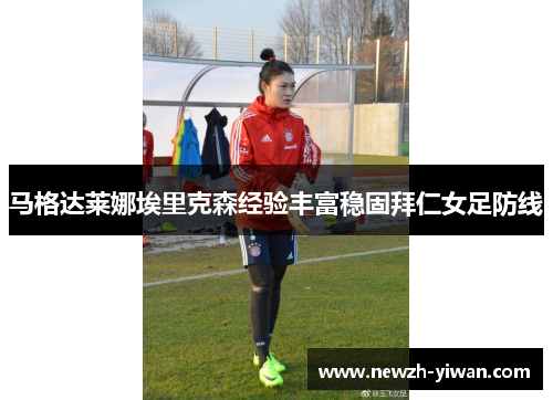 马格达莱娜埃里克森经验丰富稳固拜仁女足防线
