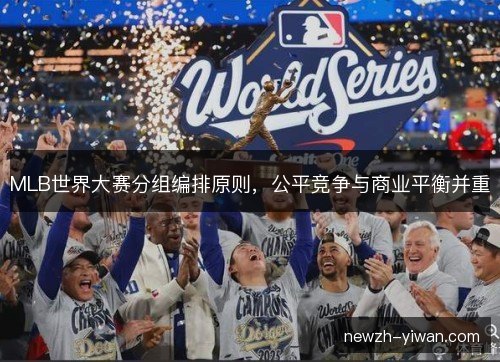 MLB世界大赛分组编排原则,公平竞争与商业平衡并重 MLB世界大赛分组编排原则,公平竞争与商业平衡并重