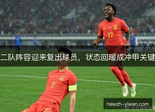 二队阵容迎来复出球员,状态回暖成冲甲关键 二队阵容迎来复出球员,状态回暖成冲甲关键